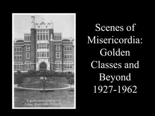 Scenes of
Misericordia:
  Golden
Classes and
  Beyond
 1927-1962
 