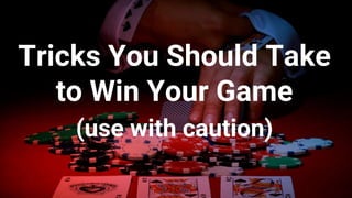 Tricks You Should Take
to Win Your Game
(use with caution)
 