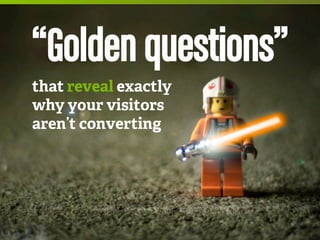 “Golden questions”
that reveal exactly
why your visitors
aren’t converting

 
