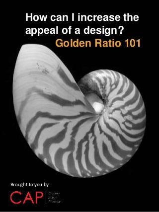 How can I increase the
appeal of a design?
Golden Ratio 101
Brought to you by
 