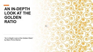 AN IN-DEPTH
LOOK AT THE
GOLDEN
RATIO
“An In-Depth Look at the Golden Ratio”
by Marc Primo Warren
 