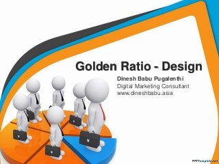 Golden Ratio - Design
Dinesh Babu Pugalenthi
Digital Marketing Consultant
www.dineshbabu.asia

 