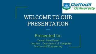 WELCOME TO OUR
PRESENTATION
Presented to :
Dewan Ziaul Karim
Lecturer , Department of Computer
Science and Engineering
 