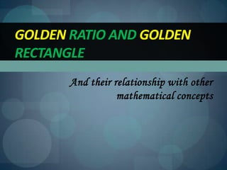 And their relationship with other
mathematical concepts
GOLDEN RATIO AND GOLDEN
RECTANGLE
 