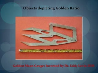 Golden Mean Gauge: Invented by Dr. Eddy Levin DDS
Objects depicting Golden Ratio
 