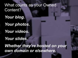 What counts as your Owned
Content?
Your blog.

Your photos.
Your videos.

Your slides.
Whether they’re hosted on your
own ...