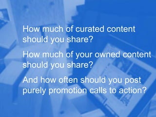 How much of curated content
should you share?

How much of your owned content
should you share?
And how often should you p...