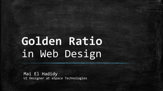 Golden Ratio
in Web Design
Mai El Hadidy
UI Designer at eSpace Technologies

 