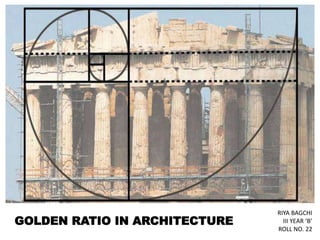GOLDEN RATIO IN ARCHITECTURE
RIYA BAGCHI
III YEAR ‘B’
ROLL NO. 22
 