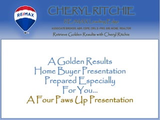A Golden Results
Home Buyer Presentation
Prepared Especially
For You…
A Four Paws Up Presentation
 