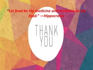 “Let food be thy medicine and medicine be thy
food.” ―Hippocrates
 