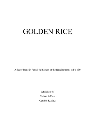 GOLDEN RICE
A Paper Done in Partial Fulfilment of the Requirements in FT 130
Submitted by:
Carissa Saldana
October 8, 2012
 