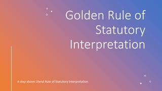 Golden Rule of
Statutory
Interpretation
A step above Literal Rule of Statutory Interpretation
 