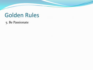 Golden Rules
5. Be Passionate

 