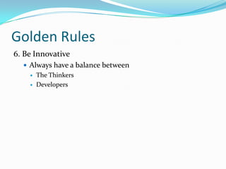 Golden Rules
6. Be Innovative
 Always have a balance between



The Thinkers
Developers

 