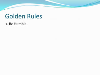 Golden Rules
1. Be Humble

 