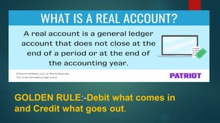 GOLDEN RULE:-Debit what comes in
and Credit what goes out.
 