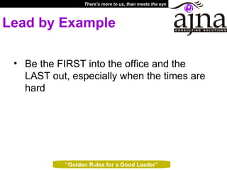 Lead by Example Be the FIRST into the office and the LAST out, especially when the times are hard