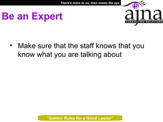 Be an Expert Make sure that the staff knows that you know what you are talking about