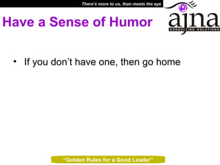 Have a Sense of Humor If you don’t have one, then go home