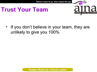 Trust Your Team If you don’t believe in your team, they are unlikely to give you 100%