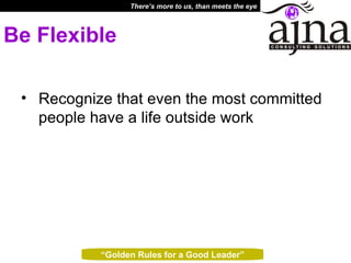 Be Flexible Recognize that even the most committed people have a life outside work