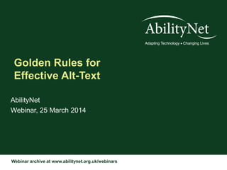 Webinar archive at www.abilitynet.org.uk/webinars
Golden Rules for
Effective Alt-Text
AbilityNet
Webinar, 25 March 2014
 