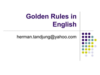 Golden Rules in
English
herman.tandjung@yahoo.com
 