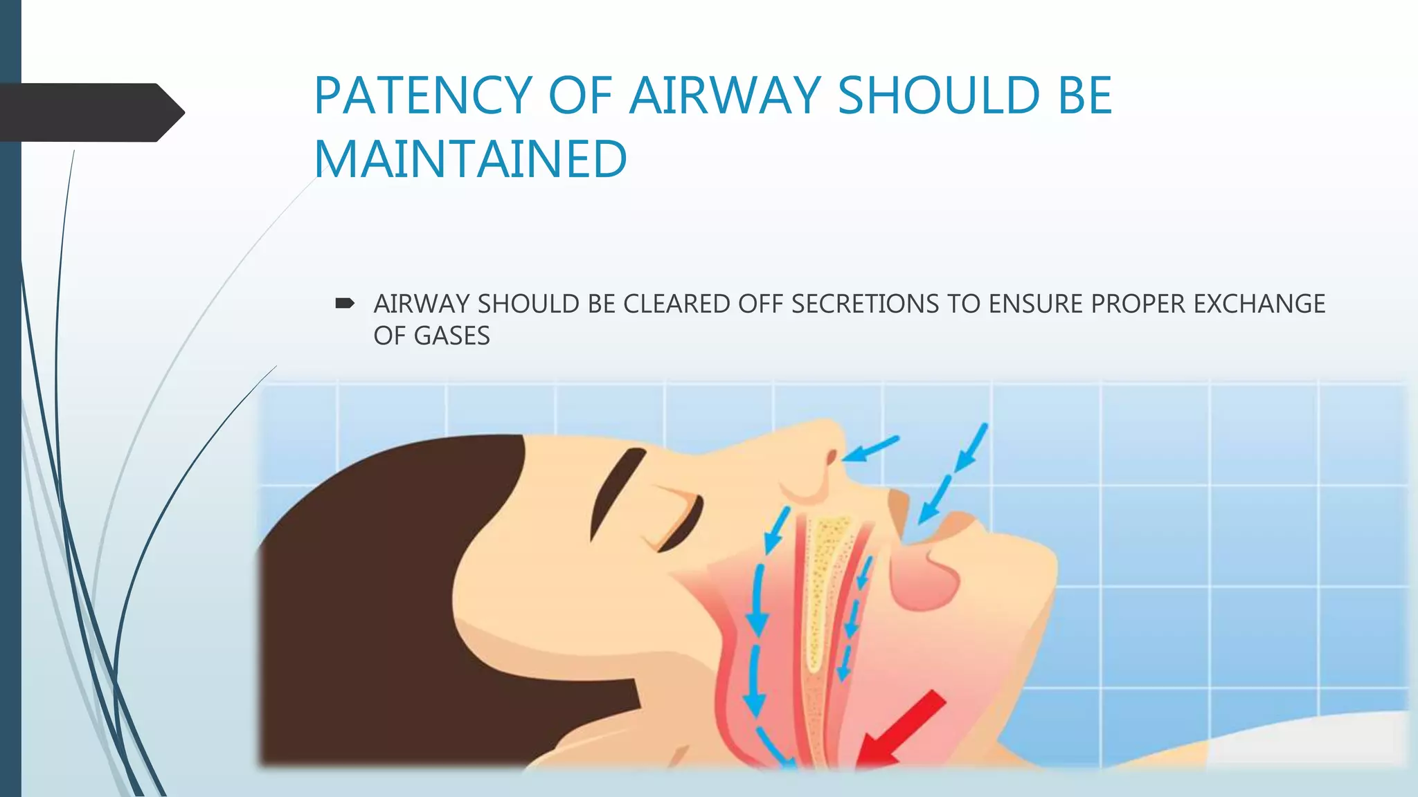 PATENCY OF AIRWAY SHOULD BE
MAINTAINED
 AIRWAY SHOULD BE CLEARED OFF SECRETIONS TO ENSURE PROPER EXCHANGE
OF GASES
 