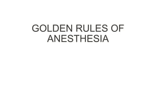GOLDEN RULES OF
ANESTHESIA
 