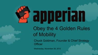 Obey the 4 Golden Rules
of Mobility
Chuck Goldman, Founder & Chief Strategy
Officer
Wednesday, November 28, 2012
 
