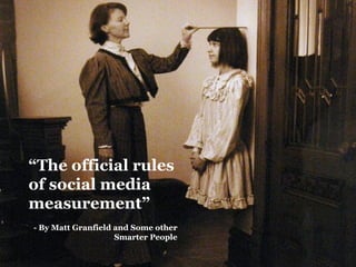 “The official rules
of social media
measurement”
- By Matt Granfield and Some other
                    Smarter People
 