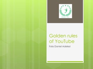 Golden rules
of YouTube
Fola Daniel Adelesi
 