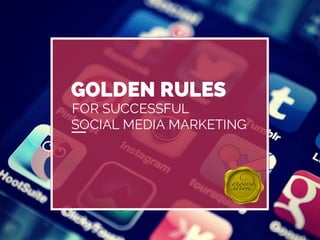 GOLDEN RULES 
FOR SUCCESSFUL 
SOCIAL MEDIA MARKETING 
 