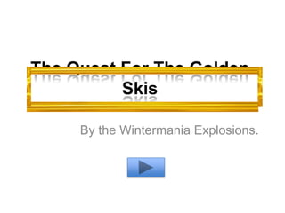 The Quest For The Golden
Skis
By the Wintermania Explosions.

 