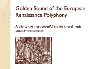 Golden Sound of the European
Renaissance Polyphony
A trip to the most beautiful era for choral music
Lecture by Andrea Angelini
 