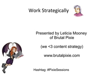 Work Strategically

Presented by Leticia Mooney
of Brutal Pixie
(we <3 content strategy)
www.brutalpixie.com
Hashtag: #PixieSessions

 