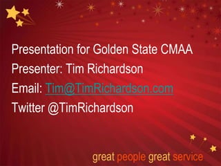 Presentation for Golden State CMAA 
Presenter: Tim Richardson 
Email: Tim@TimRichardson.com 
Twitter @TimRichardson 
 