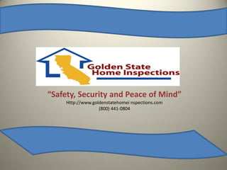 “Safety, Security and Peace of Mind”
     Http://www.goldenstatehomei nspections.com
                   (800) 441-0804
 