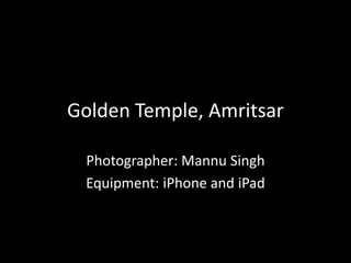 Golden Temple, Amritsar
Photographer: Mannu Singh
Equipment: iPhone and iPad
 