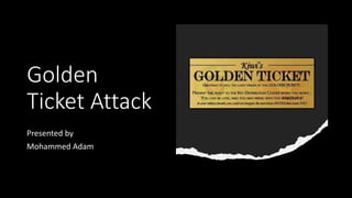 Golden
Ticket Attack
Presented by
Mohammed Adam
 