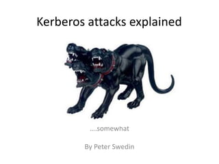 Kerberos attacks explained 
….somewhat 
By Peter Swedin 
 