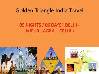 Golden Triangle India Travel
05 NIGHTS / 06 DAYS ( DELHI -
JAIPUR - AGRA – DELHI )
 