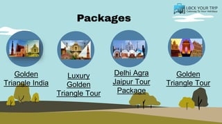 Packages
Golden
Triangle India
Luxury
Golden
Triangle Tour
Delhi Agra
Jaipur Tour
Package
Golden
Triangle Tour
 