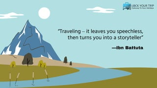 —Ibn Battuta
“Traveling – it leaves you speechless,
then turns you into a storyteller”
 