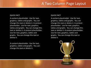 QUICK FACT
A content placeholder. Use for text,
graphics, tables and graphs. You can
change this text or delete it. A content
placeholder. Use for text, graphics,
tables and graphs. You can change this
text or delete it. A content placeholder.
Use for text, graphics, tables and
graphs. You can change this text or
delete it.
A content placeholder. Use for text,
graphics, tables and graphs. You can
change this text or delete it.
QUICK FACT
A content placeholder. Use for text,
graphics, tables and graphs. You can
change this text or delete it. A content
placeholder. Use for text, graphics,
tables and graphs. You can change this
text or delete it. A content placeholder.
Use for text, graphics, tables and
graphs. You can change this text or
delete it.
A Two Column Page Layout
 