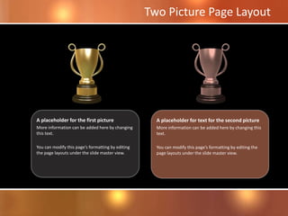 A placeholder for text for the second picture
More information can be added here by changing this
text.
You can modify this page’s formatting by editing the
page layouts under the slide master view.
A placeholder for the first picture
More information can be added here by changing
this text.
You can modify this page’s formatting by editing
the page layouts under the slide master view.
Two Picture Page Layout
 