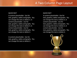 QUICK FACT
A content placeholder. Use for
text, graphics, tables and graphs. You
can change this text or delete it. A
content placeholder. Use for
text, graphics, tables and graphs. You
can change this text or delete it. A
content placeholder. Use for
text, graphics, tables and graphs. You
can change this text or delete it.
A content placeholder. Use for
text, graphics, tables and graphs. You
can change this text or delete it.
QUICK FACT
A content placeholder. Use for
text, graphics, tables and graphs. You
can change this text or delete it. A
content placeholder. Use for
text, graphics, tables and graphs. You
can change this text or delete it. A
content placeholder. Use for
text, graphics, tables and graphs. You
can change this text or delete it.
A Two Column Page Layout
 