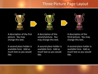A description of the first
picture. You may
change this text.
A second place holder is
available here. Add as
much text as you would
like.
A description of the
second picture. You
may change this text.
A second place holder is
available here. Add as
much text as you would
like.
A description of the
third picture. You may
change this text.
A second place holder is
available here. Add as
much text as you would
like.
Three Picture Page Layout
 