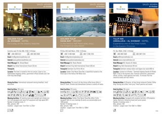 Corniche road, P.O. Box 895, 31952 Al Khobar
+966 3889 3222 +966 3893 0808
info@goldentulipalkhobar.com
www.goldentulipalkhobar.com
Mr. Ahmad Maani
King Fahad International Airport (35 km)
106 rooms
All meeting rooms with daylight and climate con-
trol, fully equipped with latest A/V equipment and high speed WiFi.
Number of meeting rooms: 4
Max. persons: 200
Smallest - Largest room: From 45m2
to 225m2
International restaurant serving breakfast, lunch
and dinner.
The hotel is located on the city cornice, close to Lulu
hypermarket shopping centres, government offices  banks and 2 km
from King Fahd Bridge.
AcafodqC8r90T5
2PVXZshivxDFG
Lo
GOLDEN TULIP
AL KHOBAR - HOTEL
For a stay on the dreamy beaches
SAUDI ARABIA
Al Khobar
P.O.Box 2423 Half Moon, 31952 Al Khobar
+966 13 896 3666 +966 13 896 3700
info@goldentulipdanabay.com
www.goldentulipdanabay.com
Mr. Ramez Nemeh
Dammam King fahd International Airport (60 km)
Dammam City 45 Km (45 m)
276 rooms
Golden Tulip Resort Dana Bay offers 3 fully
equipped Halls for your meetings  events can accommodate up to
1000 people.
Number of meeting rooms: 3
Max. persons: 1000
Smallest - Largest room: From 48m2
to 1200m2
The resort’s all day dining coffee house offers a
blend of Saudi, Oriental and International cuisines to satisfy all tastes.
Golden Tulip Resort Dana Bay is beautifully located on the
finest spot of the famous Half Moon area
AadrT51PUVX%ZO
YshKNWxEFG
L
GOLDEN TULIP
DANA BAY - RESORT
In the famous half Moon area, enjoy
the longest private beach
SAUDI ARABIA
Al Khobar
P.O. Box 76934, 31952 Al Khobar
+966 3882 5588 +966 3887 2244
gm@tulipinnalkhobar.com
www.tulipinnalkhobar.com
Mr. Ossama Ali Abbas
King Fahd International (45 km)
Dammam railway station and Saptco bus stand (500 m)
156 rooms
Equipped with complete facilities, LCD projector,
laptop, electronic interactive board and sound system.
Number of meeting rooms: 7
Max. persons: 400
Smallest - Largest room: From 56m2
to 1000m2
Al Rozanna- all-day dining restaurant Garden Coffee
shop, serving tea coffee, fresh juice, French pastries and snacks.
Located on Al Khobar - Dammam highway (beside Al Khobar
Mall). Close to the business area, financial institutions, government
offices, airlines, travel agencies and malls. 10 minutes from the
industrial estate and train station.
AcafodqCt8r0T5
2UVZOshKxDG
o
TULIP INN
ANDALUSIA - AL KHOBAR - HOTEL
Experience one of the finest hotels
in the Eastern Province
SAUDI ARABIA
Al Khobar
109
 